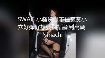 SWAG 小骚货忍不住寂寞小穴好痒好想要抽插舔到高潮 Ninachi