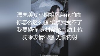 漂亮美女小姐姐舔菊花啪啪 你怎么这么骚 慢点我受不了 我要操你 身材苗条主动上位骑乘表情很骚 无套内射