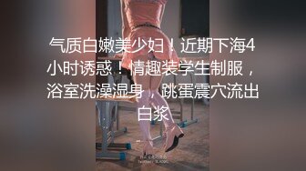 气质白嫩美少妇！近期下海4小时诱惑！情趣装学生制服，浴室洗澡湿身，跳蛋震穴流出白浆