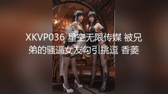 XKVP036 星空无限传媒 被兄弟的骚逼女友勾引挑逗 香菱