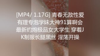 [MP4/ 1.17G] 青春无敌性爱有理专泡学妹大神91算啊会最新约炮极品女大学生 穿着JK制服长腿黑丝 淫荡开操