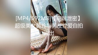 [MP4/692MB]【高端泄密】超级美女黄玲与男友性爱自拍流出