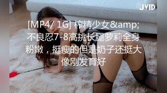 [MP4/ 1G] 榨精少女&amp;不良忍7-8高挑长腿萝莉全身粉嫩，挺瘦的但是奶子还挺大像刚发育好