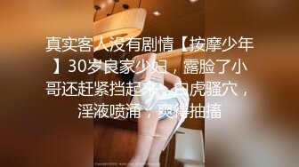 真实客人没有剧情【按摩少年】30岁良家少妇，露脸了小哥还赶紧挡起来，白虎骚穴，淫液喷涌，爽得抽搐