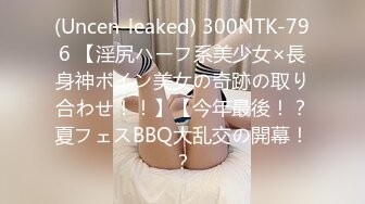 (Uncen-leaked) 300NTK-796 【淫尻ハーフ系美少女×長身神ボイン美女の奇跡の取り合わせ！！】【今年最後！？夏フェスBBQ大乱交の開幕！？