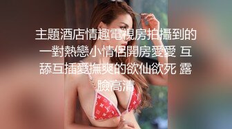 主題酒店情趣電視房拍攝到的一對熱戀小情侶開房愛愛 互舔互插愛撫爽的欲仙欲死 露臉高清