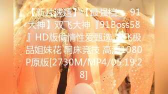 【新片速遞】【最强档❤️91大神】双飞大神『91Boss58』HD版偷情性爱甄选 双飞极品姐妹花 同床竞技 高清1080P原版[2730M/MP4/05:19:28]