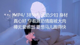 [MP4/ 389M] 大奶少妇 身材真心好 穿着漏奶情趣被大肉棒无套输出 要想马儿跑得快