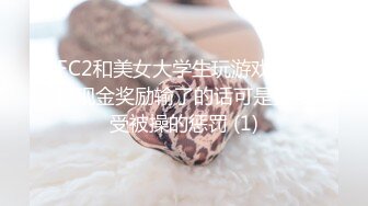 FC2和美女大学生玩游戏赢了有现金奖励输了的话可是要接受被操的惩罚 (1)