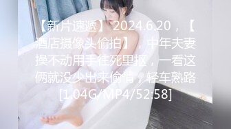 【新片速遞】 2024.6.20，【酒店摄像头偷拍】，中年夫妻操不动用手往死里抠，一看这俩就没少出来偷情，轻车熟路[1.04G/MP4/52:58]