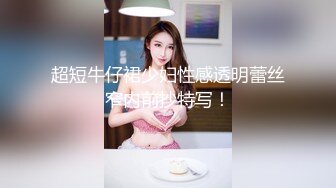 超短牛仔裙少妇性感透明蕾丝窄内前抄特写！