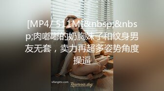 [MP4/ 511M]&nbsp;&nbsp;肉嘟嘟的奶胸妹子和纹身男友无套，卖力再超多姿势角度操逼