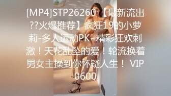 [MP4]STP26260 【最新流出??火爆推荐】疯狂19的小萝莉-多人运动PK~精彩狂欢刺激！天花乱坠的爱！轮流换着男女主操到你怀疑人生！ VIP0600