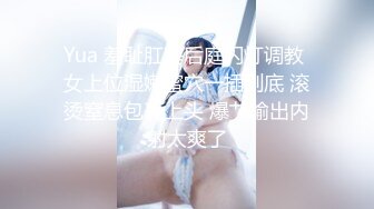 Yua 羞耻肛塞后庭闪灯调教 女上位湿嫩蜜穴一插到底 滚烫窒息包裹上头 爆艹输出内射太爽了