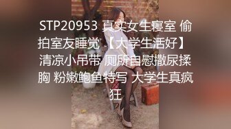 STP20953 真实女生寝室 偷拍室友睡觉 【大学生活好】 清凉小吊带 厕所自慰撒尿揉胸 粉嫩鲍鱼特写 大学生真疯狂