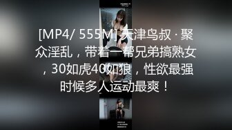 [MP4/ 555M] 天津鸟叔 · 聚众淫乱，带着一帮兄弟搞熟女，30如虎40如狼，性欲最强时候多人运动最爽！