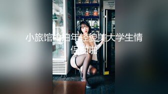 小旅馆偷拍年轻貌美大学生情侣啪啪