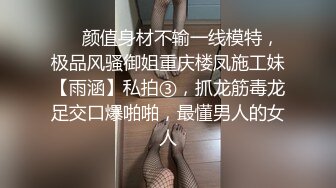 ❤️颜值身材不输一线模特，极品风骚御姐重庆楼凤施工妹【雨涵】私拍③，抓龙筋毒龙足交口爆啪啪，最懂男人的女人