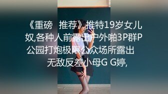 《重磅✅推荐》推特19岁女儿奴,各种人前露出户外啪3P群P公园打炮极限公众场所露出❤️无敌反差小母G G婷,