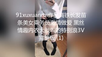 91xuxuanrui作品高铁长发苗条美女乘务员激情做爱 黑丝情趣内衣大战叫的特别浪3V完整版 (1)