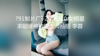 ?91制片厂? ZCM010 女明星求姻缘被神棍大师抽插 李蓉蓉