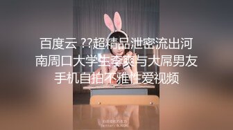 百度云 ??超精品泄密流出河南周口大学生李爽与大屌男友手机自拍不雅性爱视频