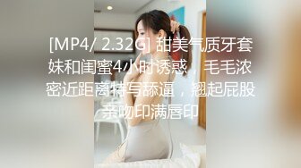 [MP4/ 2.32G] 甜美气质牙套妹和闺蜜4小时诱惑，毛毛浓密近距离特写舔逼，翘起屁股亲吻印满唇印