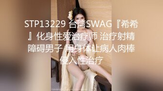 STP13229 台湾SWAG『希希』化身性爱治疗师 治疗射精障碍男子 用身体让病人肉棒侵入性治疗