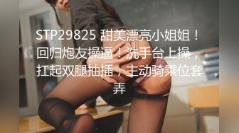 STP29825 甜美漂亮小姐姐！回归炮友操逼！洗手台上操，扛起双腿抽插，主动骑乘位套弄