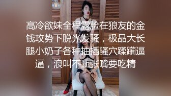 高冷欲妹全程露脸在狼友的金钱攻势下脱光发骚，极品大长腿小奶子各种抽插骚穴蹂躏逼逼，浪叫不止张嘴要吃精