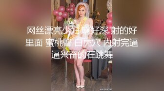 网丝漂亮少妇 啊好深 射的好里面 蜜桃臀 白虎穴 内射完逼逼兴奋的在跳舞