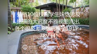 强档10位校园学生妹给男友拍摄的大迟度不雅视图流出,各个很反差,B都玩黑了191P+78V (4)