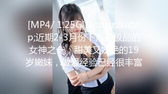 [MP4/ 1.25G]&nbsp;&nbsp;近期2-3月份下海最极品的女神之一，甜美又妖艳的19岁嫩妹，做爱经验已经很丰富