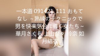 一本道 091421_111 おもてなし ～熟練のテクニックで男を快楽気分に導く女たち～華月さくら 上山奈々 玲奈 如月結衣