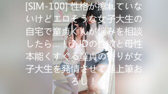 [SIM-100] 性格が擦れていないけどエロそうな女子大生の自宅で童貞くんが悩みを相談したら…！？JDの性欲と母性本能くすぐる童貞の香りが女子大生を発情させて極上筆おろし！