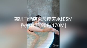 郭思雨酒店大尺度无水印SM私拍套图[90P/470M]