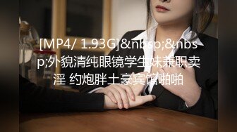 [MP4/ 1.93G]&nbsp;&nbsp;外貌清纯眼镜学生妹兼职卖淫 约炮胖土豪宾馆啪啪