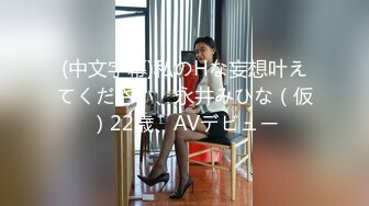 (中文字幕)私のHな妄想叶えてください、永井みひな（仮）22歳、AVデビュー