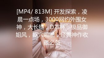 [MP4/ 813M] 开发探索，凌晨一点场，3000网约外围女神，大长腿，D罩杯，极品御姐风，抠穴啪啪，经典神作收藏必备