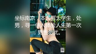 坐标南京，本人男大学生，处男，寻一佳人体验人生第一次，男性勿扰。