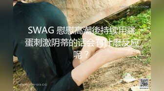 SWAG 慰慰高潮後持续用跳蛋刺激阴蒂的话会有什麽反应呢？