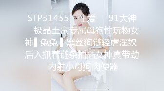 STP31455 ✿性爱❤️91大神✿ 极品土豪专属母狗性玩物女神▌兔兔 ▌黑丝狗链轻虐淫奴 后入抓着链条抽插女神真带劲 内射小母狗肉便器