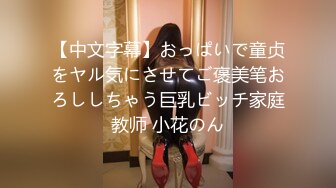 【中文字幕】おっぱいで童贞をヤル気にさせてご褒美笔おろししちゃう巨乳ビッチ家庭教师 小花のん