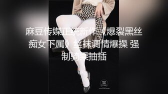 麻豆传媒正统新作《爆裂黑丝痴女下属》丝袜调情爆操 强制骑乘抽插