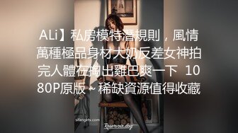 ALi】私房模特潛規則，風情萬種極品身材大奶反差女神拍完人體在掏出雞巴爽一下  1080P原版～稀缺資源值得收藏