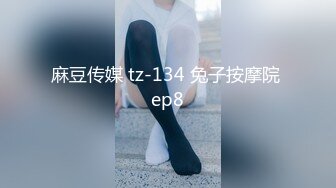 麻豆传媒 tz-134 兔子按摩院 ep8