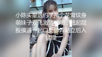 小陈头星选约了两个花臂纹身萌妹子双飞激情啪啪，翘起屁股摸逼一起口交舔弄站立后入猛操