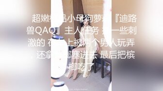 ✿超嫩极品小母狗萝莉『迪路兽QAQ』主人任务 搞一些刺激的 在车上被两个男人玩弄，还拿槟榔塞进去 最后把槟榔吃了