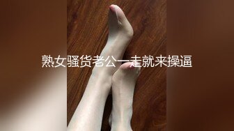 熟女骚货老公一走就来操逼