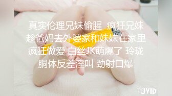 真实伦理兄妹偷腥  疯狂兄妹趁爸妈去外婆家和妹妹在家里疯狂做爱 白丝JK萌爆了 玲珑胴体反差淫叫 劲射口爆